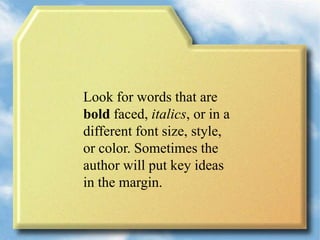 Look for words that are
bold faced, italics, or in a
different font size, style,
or color. Sometimes the
author will put key ideas
in the margin.
 