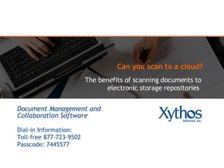 Can you scan to a cloud?  The benefits of scanning documents to electronic storage repositories  Document Management and Collaboration Software Dial-in Information: Toll-free 877-723-9502 Passcode: 7445577  