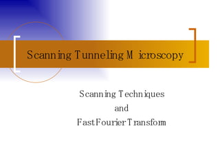 Scanning Tunneling Microscopy Scanning Techniques  and  Fast Fourier Transform 