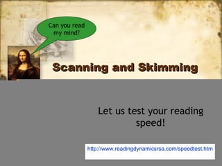 Can you read
 my mind?




 Scanning and Skimming


                   Let us test your reading
                            speed!

               http://www.readingdynamicsrsa.com/speedtest.htm
 