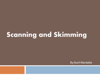 Scanning and Skimming
By.Nuril Mardatila
 