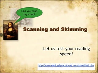 Scanning and Skimming
Let us test your reading
speed!
http://www.readingdynamicsrsa.com/speedtest.htm
Can you read
my mind?
 