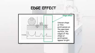 EDGE EFFECT
Uneven steps
or thin
protrusions on
the specimen
surface, the
edges of the
steps or
protrusions
appear bright.
 