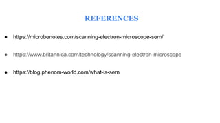 REFERENCES
● https://microbenotes.com/scanning-electron-microscope-sem/
● https://www.britannica.com/technology/scanning-electron-microscope
● https://blog.phenom-world.com/what-is-sem
 