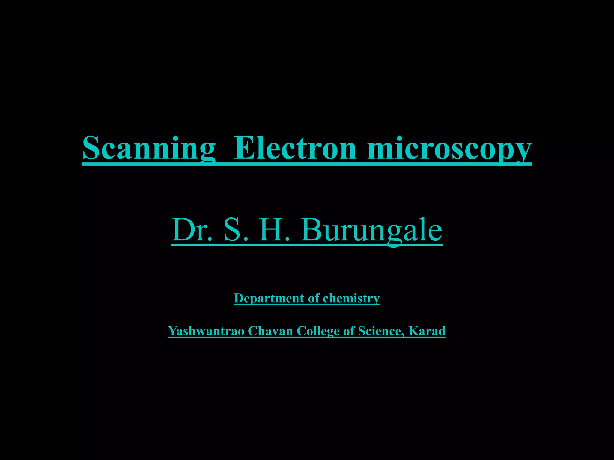 Scanning Electron microscopy
Dr. S. H. Burungale
Department of chemistry
Yashwantrao Chavan College of Science, Karad