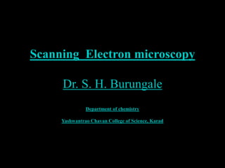 Scanning Electron microscopy
Dr. S. H. Burungale
Department of chemistry
Yashwantrao Chavan College of Science, Karad
 