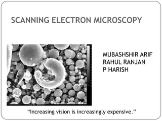 SCANNING ELECTRON MICROSCOPY

MUBASHSHIR ARIF
RAHUL RANJAN
P HARISH

“Increasing vision is increasingly expensive.”

 