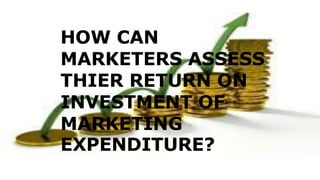 HOW CAN
MARKETERS ASSESS
THIER RETURN ON
INVESTMENT OF
MARKETING
EXPENDITURE?
 