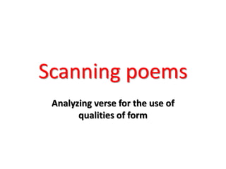 Scanning poems
Analyzing verse for the use of
qualities of form
 