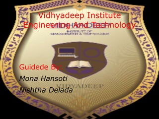 Vidhyadeep Institute
Engineering And Technology
Guidede By:
Mona Hansoti
Nishtha Delada
 