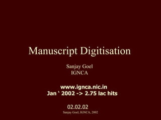 Manuscript Digitisation Sanjay Goel IGNCA 02.02.02 www.ignca.nic.in Jan ‘ 2002 -> 2.75 lac hits  Sanjay Goel, IGNCA, 2002 