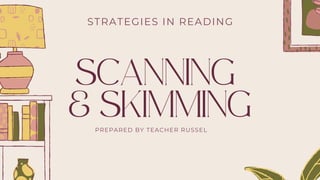 SCANNING
& SKIMMING
STRATEGIES IN READING
PREPARED BY TEACHER RUSSEL
 