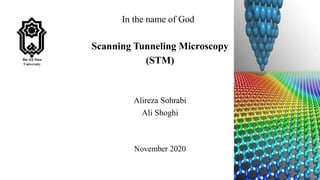 In the name of God
Scanning Tunneling Microscopy
(STM)
Alireza Sohrabi
Ali Shoghi
November 2020
 