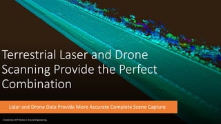 Terrestrial Laser and Drone
Scanning Provide the Perfect
Combination
Lidar and Drone Data Provide More Accurate Complete Scene Capture
Created by AVT Drones | Krucial Engineering
 
