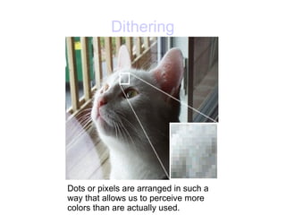 Dithering Dots or pixels are arranged in such a way that allows us to perceive more colors than are actually used. 