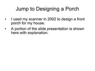 Jump to Designing a Porch I used my scanner in 2002 to design a front porch for my house.  A portion of the slide presentation is shown here with explanation. 