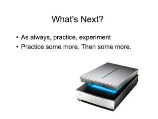 What's Next? As always, practice, experiment Practice some more. Then some more. 