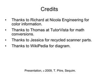 Credits Thanks to Richard at Nicola Engineering for color information. Thanks to Thomas at TutorVista for math conversions. Thanks to Jessica for recycled scanner parts. Thanks to WikiPedia for diagram. Presentation,  ©  2009, T. Pitre, Sequim. 