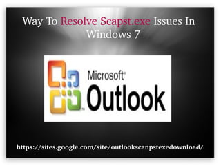 Way To Resolve Scapst.exe Issues In    
             Windows 7




https://sites.google.com/site/outlookscanpstexedownload/
 