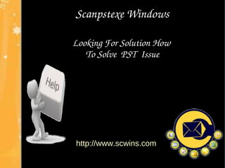 Scanpstexe Windows 
Looking For Solution How 
To Solve PST Issue 
http://www.scwins.com 
 