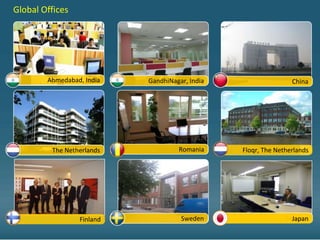 Global Offices




        Ahmedabad, India   GandhiNagar, India                   China




         The Netherlands            Romania     Floqr, The Netherlands




                 Finland             Sweden                   Sweden
                                                Floqr, The Netherlands
                                                                Japan
 