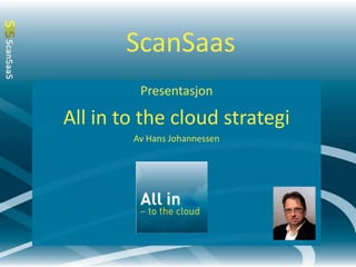 ScanSaas Presentasjon All in to thecloud strategi Av Hans Johannessen 