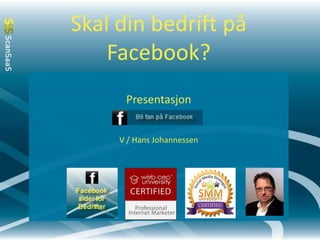 Skal din bedrift på Facebook?   Presentasjon V / Hans Johannessen 