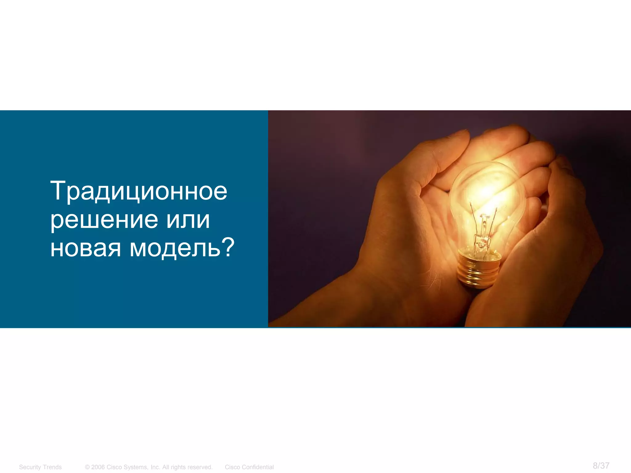 Традиционное
          решение или
          новая модель?




Security Trends   © 2006 Cisco Systems, Inc. All rights reserved.   Cisco Confidential   8/37
 