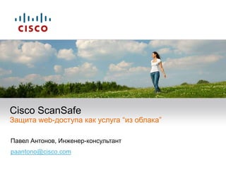 Cisco ScanSafeЗащита web-доступа как услуга “из облака” Павел Антонов, Инженер-консультант paantono@cisco.com 
