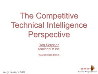 The Competitive
      Technical Intelligence
          Perspective
                      Don Scansen
                     semiconDr Inc.
                     www.semicondr.com




                                            semicon r
Image Sensors 2009                       Research-ANalysis-Decision
 