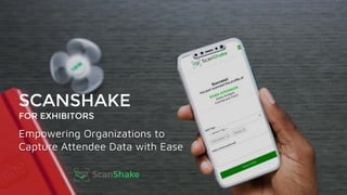Empowering Organizations to
Capture Attendee Data with Ease
SCANSHAKE
FOR EXHIBITORS
 
