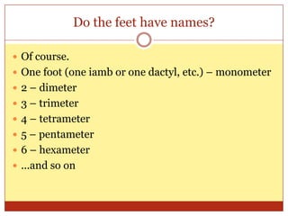 Do the feet have names?Of course.One foot (one iamb or one dactyl, etc.) – monometer2 – dimeter3 – trimeter4 – tetrameter5 – pentameter6 – hexameter...and so on