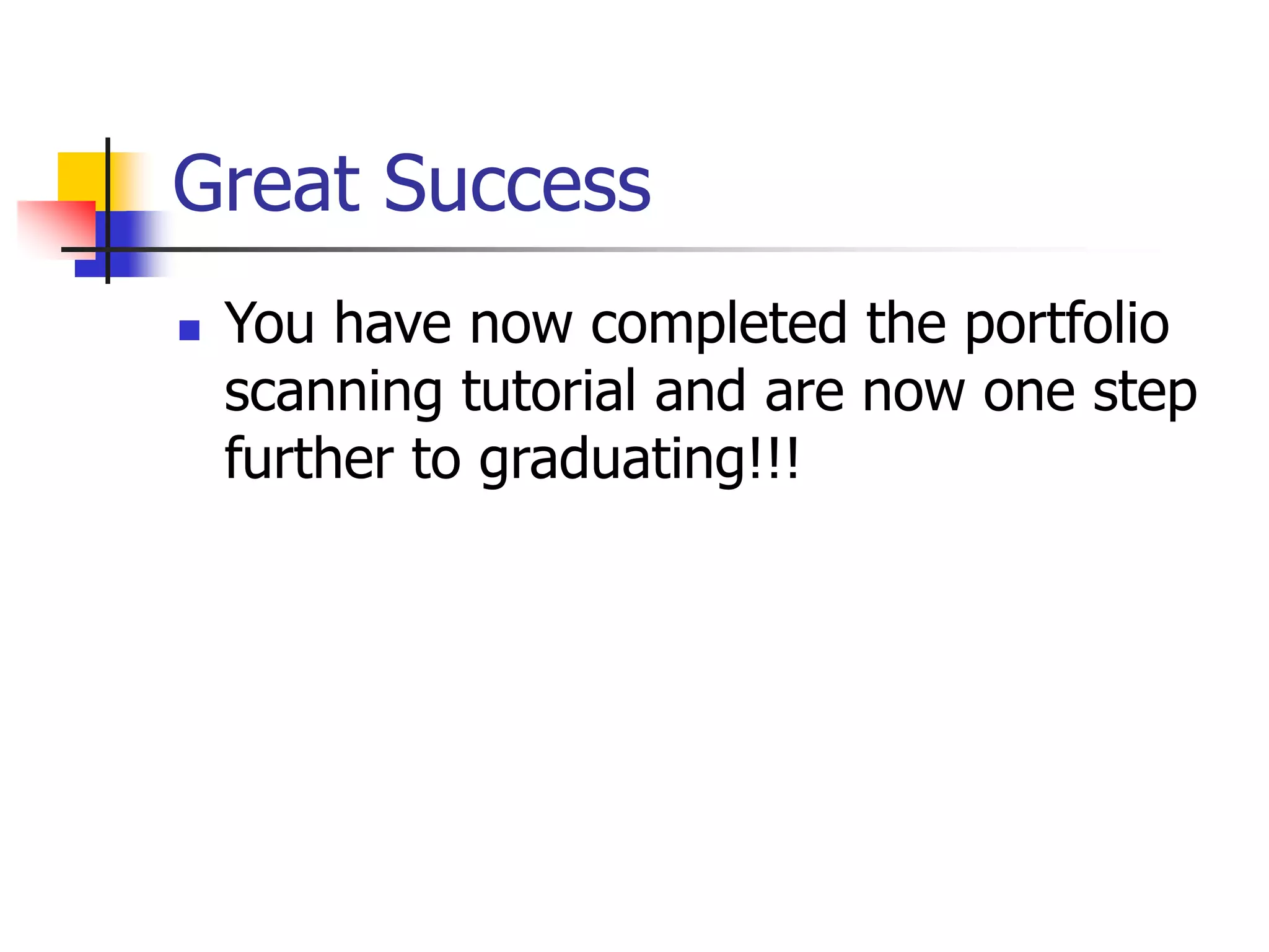 Great Success
 You have now completed the portfolio
scanning tutorial and are now one step
further to graduating!!!
 