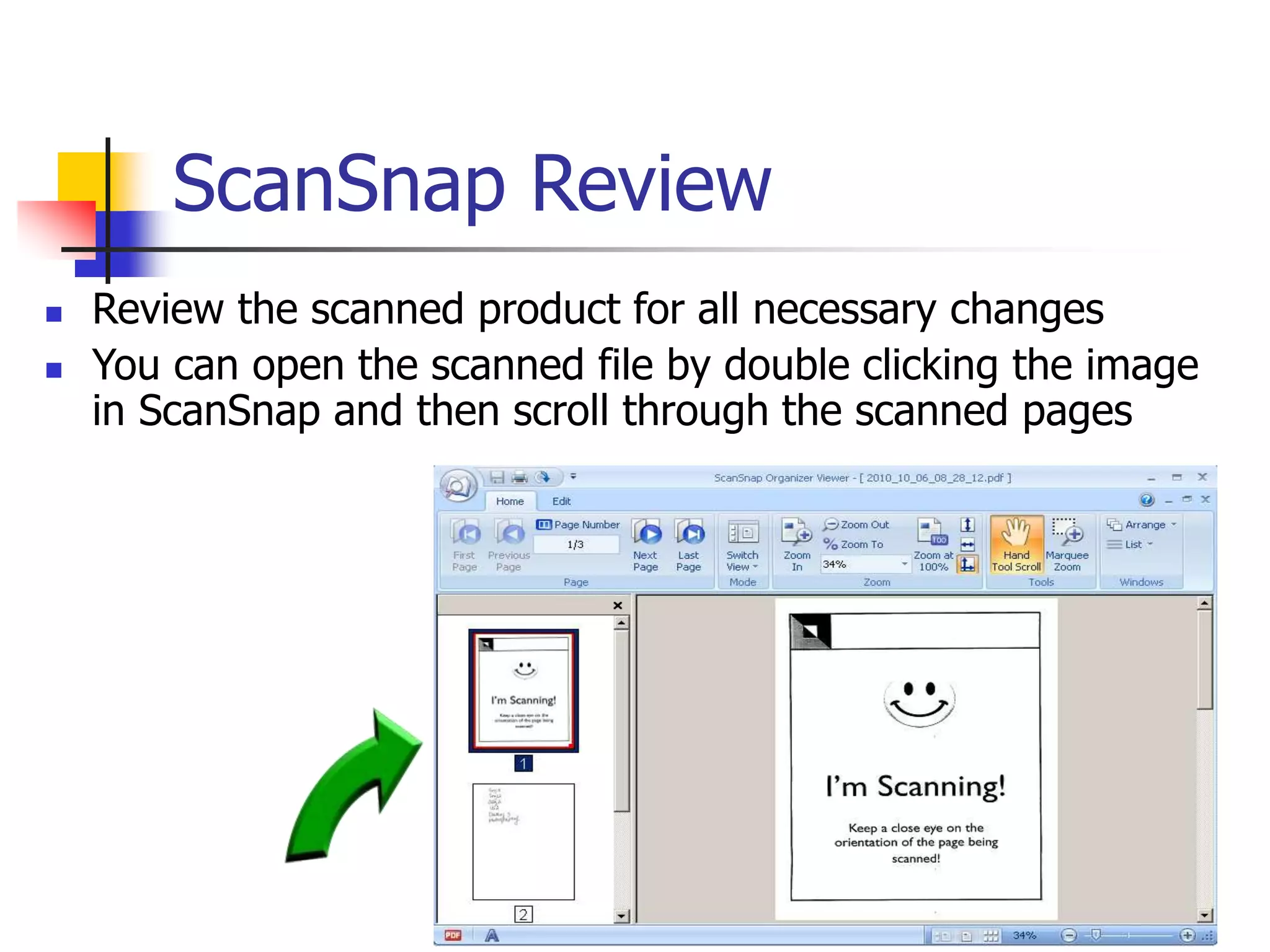 ScanSnap Review
 Review the scanned product for all necessary changes
 You can open the scanned file by double clicking the image
in ScanSnap and then scroll through the scanned pages
 