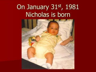 On January31st, 1981
  Nicholas is born
 