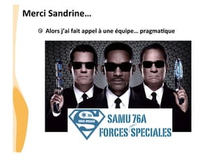 CHU_Hôpitaux de Rouen - page 4
Merci	
  Sandrine…	
  
  Alors	
  j’ai	
  fait	
  appel	
  à	
  une	
  équipe…	
  pragmaJque	
  
SAMU76A
FORCES SPECIALES
(très)
 