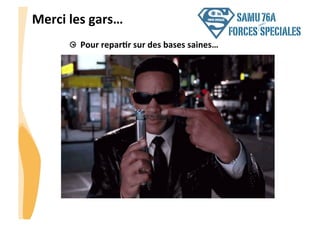 CHU_Hôpitaux de Rouen - page 5
Merci	
  les	
  gars…	
  
  Pour	
  reparJr	
  sur	
  des	
  bases	
  saines…	
  
SAMU76A
FORCES SPECIALES
(très)
 