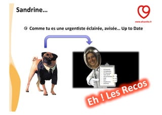 CHU_Hôpitaux de Rouen - page 9
Sandrine…	
  
  Comme	
  tu	
  es	
  une	
  urgenJste	
  éclairée,	
  avisée…	
  Up	
  to	
  Date	
  
 