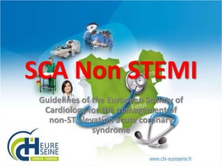 SCA Non STEMI
Guidelines of the European Society of
Cardiology for the management of
non-ST elevation acute coronary
syndrome

 