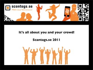 It’s all about you and your crowd!

        Scantags.se 2011
 