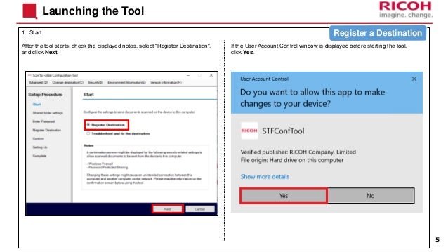 1. Start
Launching the Tool
5
After the tool starts, check the displayed notes, select “Register Destination",
and click Next.
If the User Account Control window is displayed before starting the tool,
click Yes.
Register a Destination
 