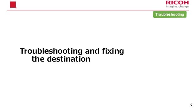 Troubleshooting and fixing
the destination
9
Troubleshooting
 