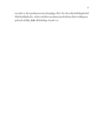 47
จากภาพที่ 4.38 เป็นรายละเอียดของแบบประเมินพหุปัญญา ซึ่งมี 8 ด้าน ต้องการที่จะบันทึกข้อมูลด้านใดก็
ให้คลิกเลือกที่ปุ่มด้านนั้นๆ แล้วทาการคลิกเลือกรายละเอียดของแต่ละด้านที่แสดง เมื่อทาการใส่ข้อมูลครบ
ทุกด้านแล้ว คลิกที่ปุ่ม บันทึก เพื่อบันทึกข้อมูล ดังภาพที่ 4.38
 