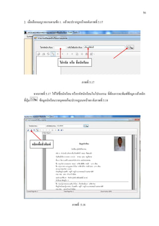 56
2. เมื่อเลือกเมนูรายงานตามข้อ 1. แล้วจะปรากฎหน้าจอดังภาพที่ 5.17
ภาพที่ 5.17
จากภาพที่ 5.17 ให้ใส่ชื่อนักเรียน หรือรหัสนักเรียนในโปรแกรม ที่ต้องการจะพิมพ์ข้อมูล แล้วคลิก
ที่ปุ่ม ข้อมูลนักเรียนรายบุคคลก็จะปรากฎบนหน้าจอ ดังภาพที่ 5.18
ภาพที่ 5.18
ใส่รหัส หรือ ชื่อนักเรียน
คลิกเพื่อสั่งพิมพ์
 
