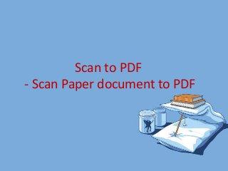 Scan to PDF
- Scan Paper document to PDF
 