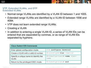 Presentation_ID ‹#›© 2017 Cisco Systems, Inc. All rights reserved. Cisco Confidential
VTP, Extended VLANs, and DTP
Extende...