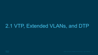 15© 2016 Cisco and/or its affiliates. All rights reserved. Cisco Confidential
2.1 VTP, Extended VLANs, and DTP
 