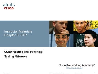 © 2017 Cisco Systems, Inc. All rights reserved. Cisco ConfidentialPresentation_ID 1
Instructor Materials
Chapter 3: STP
CCNA Routing and Switching
Scaling Networks
 