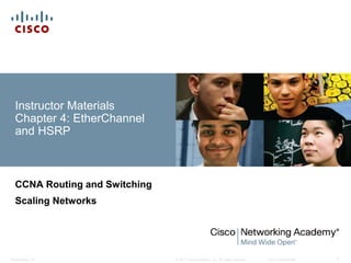 © 2017 Cisco Systems, Inc. All rights reserved. Cisco ConfidentialPresentation_ID 1
Instructor Materials
Chapter 4: EtherChannel
and HSRP
CCNA Routing and Switching
Scaling Networks
 