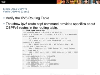Presentation_ID ‹#›© 2017 Cisco Systems, Inc. All rights reserved. Cisco Confidential
Single-Area OSPFv3
Verify OSPFv3 (Cont.)
 Verify the IPv6 Routing Table
 The show ipv6 route ospf command provides specifics about
OSPFv3 routes in the routing table.
 